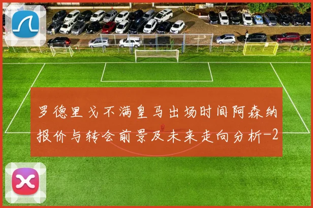 罗德里戈不满皇马出场时间阿森纳报价与转会前景及未来走向分析
