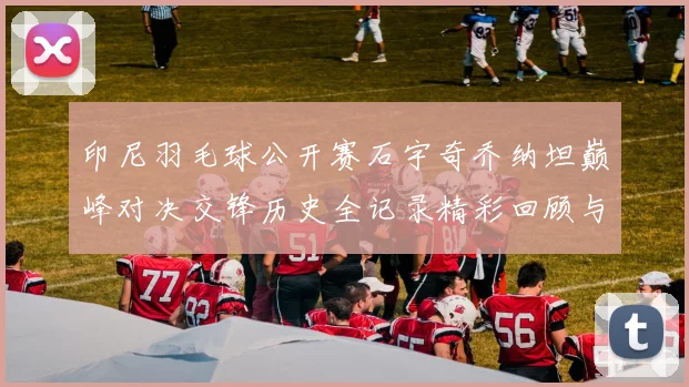 印尼羽毛球公开赛石宇奇乔纳坦巅峰对决交锋历史全记录精彩回顾与展望