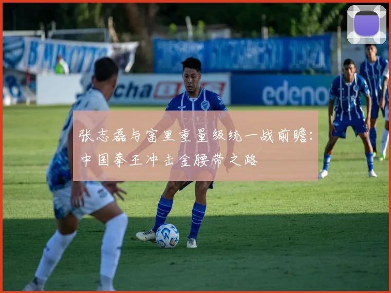 张志磊与富里重量级统一战前瞻：中国拳王冲击金腰带之路