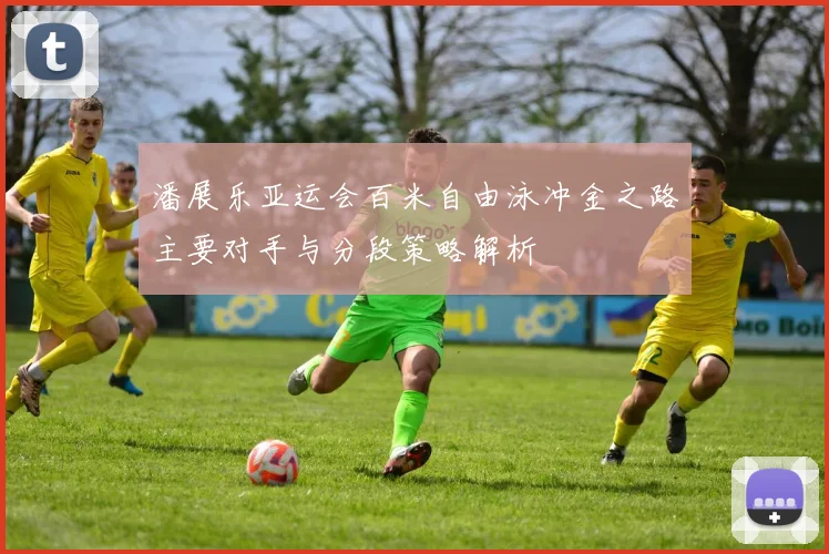 潘展乐亚运会百米自由泳冲金之路主要对手与分段策略解析