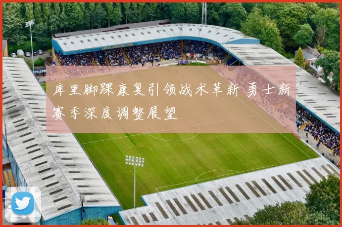 库里脚踝康复引领战术革新 勇士新赛季深度调整展望
